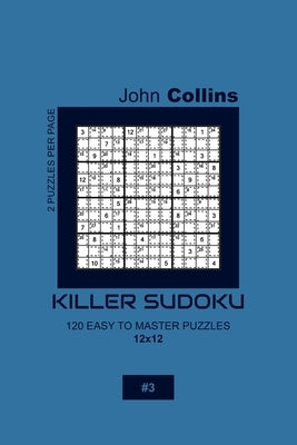 Killer Sudoku - 120 Easy To Master Puzzles 12x12 - 3 by Collins, John