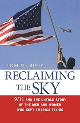 Reclaiming the Sky: 9/11 and the Untold Story of the Men and Women Who Kept America Flying by Murphy, Tom