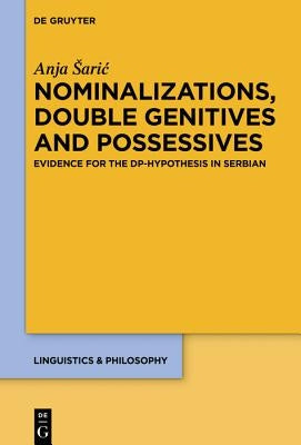 Nominalizations, Double Genitives and Possessives: Evidence for the Dp-Hypothesis in Serbian by Saric, Anja
