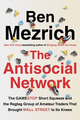 The Antisocial Network: The Gamestop Short Squeeze and the Ragtag Group of Amateur Traders That Brought Wall Street to Its Knees by Mezrich, Ben