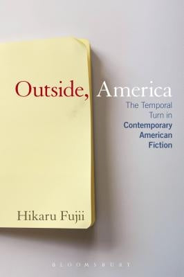 Outside, America: The Temporal Turn in Contemporary American Fiction by Fujii, Hikaru