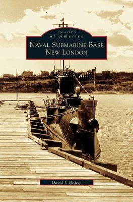 Naval Submarine Base New London by Bishop, David J.