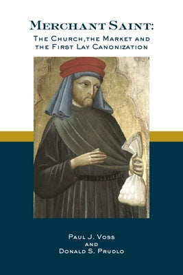 Merchant Saint: The Church, the Market, and the First Lay Canonization by Prudlo, Donald S.