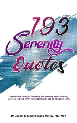 193 Serenity Quotes: Inspirational, Thought Provoking, Empowering, Heart Warming Quotes designed With Your Happiness, Peace and Hope in Min by Mpalyenkana-Murray, Jacent M.