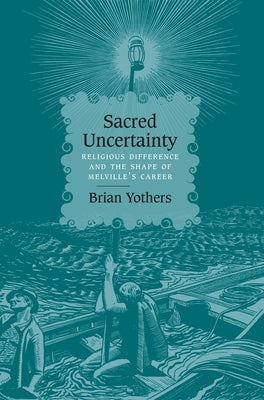 Sacred Uncertainty: Religious Difference and the Shape of Melville's Career by Yothers, Brian