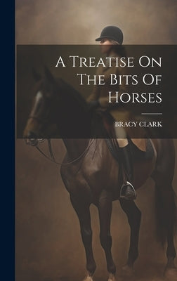 A Treatise On The Bits Of Horses by Clark, Bracy
