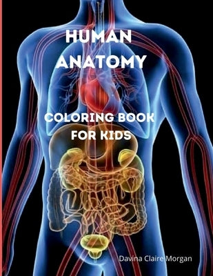 Human Anatomy Coloring Book for Kids: Human Body Activity and Coloring Book for Kids Ages 8 and Up My First Human Body Parts and Human Anatomy Colorin by Davina Claire Morgan