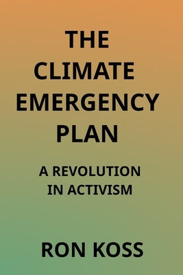 The Climate Emergency Plan: A Revolution in Activism by Koss, Ron