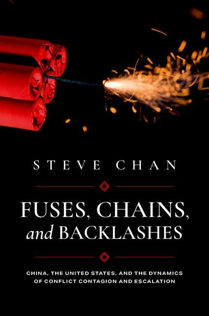 Fuses, Chains, and Backlashes: China, the United States, and the Dynamics of Conflict Contagion and Escalation by Chan, Steve