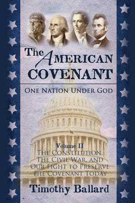 The American Covenant Volume 2: The Constitution, The Civil War, and our fight to preserve the Covenant today by Ballard, Timothy