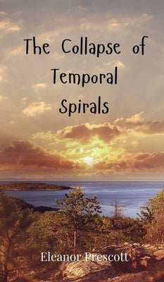 The Collapse of Temporal Spirals by Prescott, Eleanor