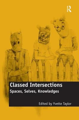 Classed Intersections: Spaces, Selves, Knowledges by Taylor, Yvette