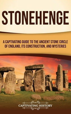 Stonehenge: A Captivating Guide to the Ancient Stone Circle of England, its Construction, and Mysteries by History, Captivating