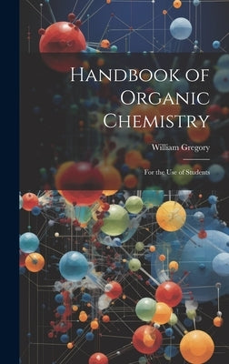 Handbook of Organic Chemistry: For the Use of Students by Gregory, William