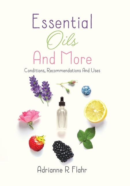 Essential Oils And More: Conditions, Recommendations And Uses by Flahr, Adrianne R.