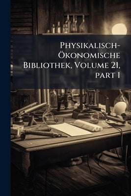 Physikalisch-Ökonomische Bibliothek, Volume 21, part 1 by Anonymous
