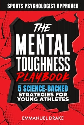 The Mental Toughness Playbook: 5 Science-Backed Strategies for Young Athletes to Crush Performance Anxiety and Build Unshakeable Resilience - In Sport by Drake, Emmanuel