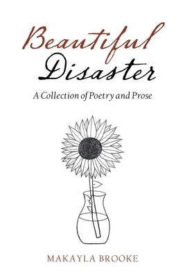 Beautiful Disaster: A Collection of Poetry and Prose by Brooke, Makayla