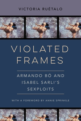 Violated Frames: Armando Bó and Isabel Sarli's Sexploits Volume 2 by Ruetalo, Victoria