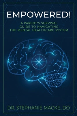 Empowered!: A Parent's Survival Guide to Navigating the Mental Healthcare System by Macke, Stephanie