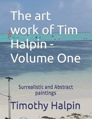The art work of Tim Halpin Volume One: Surrealistic and Abstract paintings by Halpin, Timothy F.
