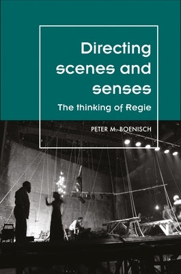 Directing Scenes and Senses: The Thinking of Regie by Boenisch, Peter