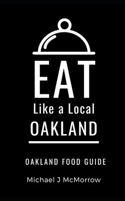 Eat Like a Local- Oakland: Oakland Food Guide by McMorrow, Michael J.