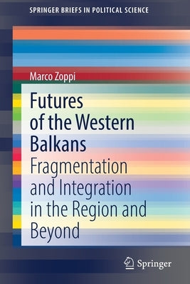 Futures of the Western Balkans: Fragmentation and Integration in the Region and Beyond by Zoppi, Marco