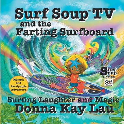 Surf Soup TV and the Farting Surfboard: Surfing Laughter and Magic-Olympic and Paralympic Adventure by Lau, Donna Kay