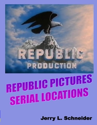 Republic Pictures Serial Locations by Schneider, Jerry L.