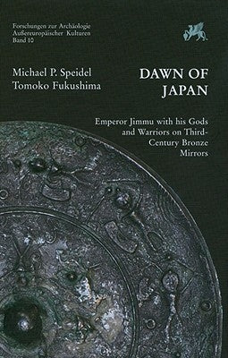 Dawn of Japan: Emperor Jimmu with His Gods and Warriors on Third-Century Bronze Mirrors by Fukushima, Tomoko