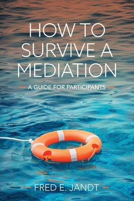 How to Survive a Mediation: A Guide for Participants by Jandt, Fred E.