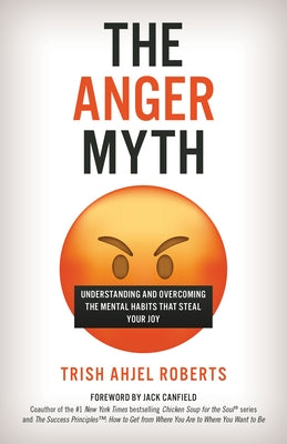 The Anger Myth: Understanding and Overcoming the Mental Habits That Steal Your Joy by Roberts, Trish Ahjel