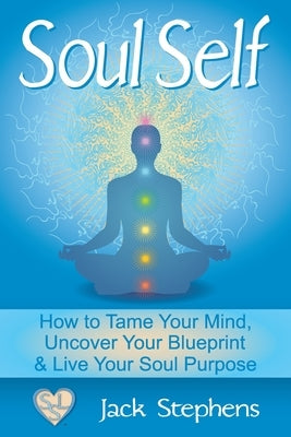 Soul Self: How to Tame Your Mind, Uncover Your Blueprint, and Live Your Soul Purpose by Stephens, Stacey