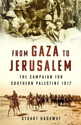 From Gaza to Jerusalem: The Campaign for Southern Palestine 1917 by Hadaway, Stuart