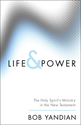 Life & Power: The Holy Spirit's Ministry in the New Testament by Yandian, Bob