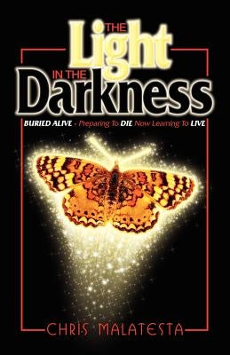 The Light in the Darkness: Buried Alive - Preparing to Die. Now Learning to Live. by Malatesta, Chris