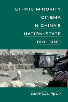 Ethnic Minority Cinema in China's Nation-State Building by Lo, Kwai-Cheung