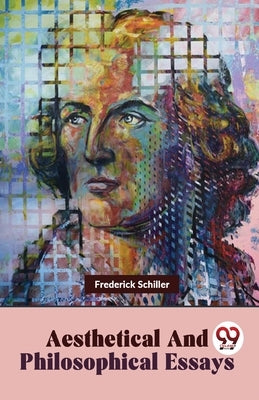 Aesthetical And Philosophical Essays by Schiller, Frederick