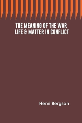 The Meaning of the War: Life & Matter in Conflict by Bergson, Henri