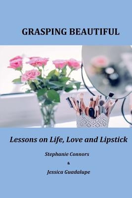 Grasping Beautiful: Lessons on Life, Love and Lipstick by Guadalupe, Jessica