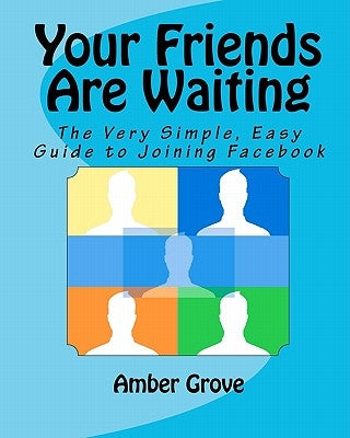 Your Friends Are Waiting: The Very Simple, Easy Guide to Joining Facebook by Grove, Amber