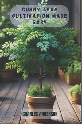 Curry Leaf Cultivation Made Easy: A Step-by-Step Guide to Growing Lush, Fragrant and Aromatic Leaves from Stems at Home by Anderson, Charles