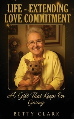Life-Extending Love Commitment: The Gift That Keeps On Giving by Clark, Betty