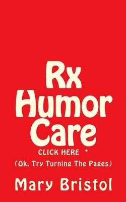 Rx Humor Care Click Here *: (Ok, Try Turning The Pages) by Bristol, Mary Virginia