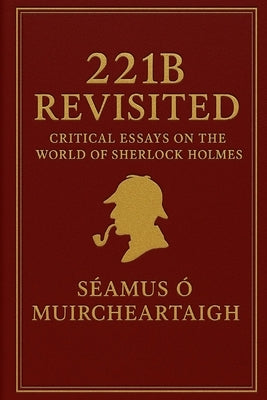 221B Revisited: Critical Essays on the World of Sherlock Holmes by Ó. Muircheartaigh, Séamus