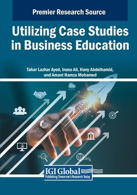 Utilizing Case Studies in Business Education by Ayed, Tahar Lazhar