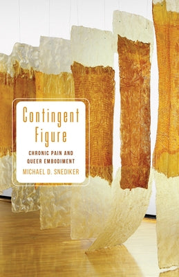 Contingent Figure: Chronic Pain and Queer Embodiment by Snediker, Michael D.