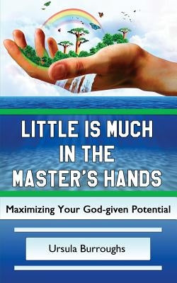 Little is Much in the Master's Hands: Maximizing Your God-given Potential by Burroughs, Ursula