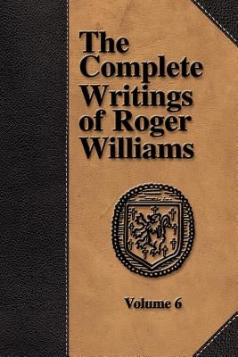The Complete Writings of Roger Williams - Volume 6 by Williams, Roger